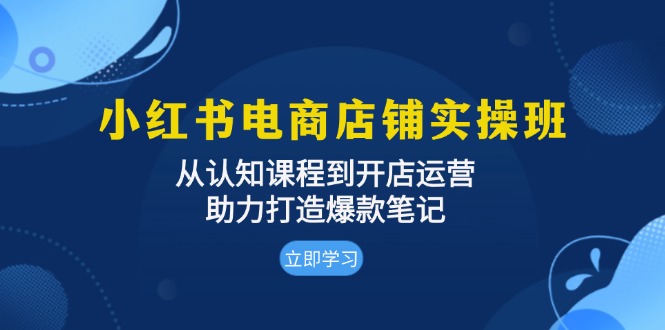 （13352期）小红书电商店铺实操班：从认知课程到开店运营，助力打造爆款笔记_生财有道创业项目网-资源-项目-副业-兼职-创业-大叔的库-大叔的库