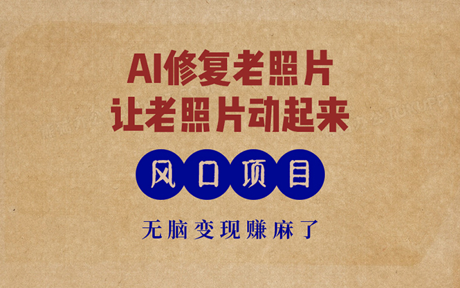 （13296期）最新风口项目，AI一键修复老照片，让老照片动起来，接单到手软，无脑变…_生财有道创业项目网-资源-项目-副业-兼职-创业-大叔的库-大叔的库