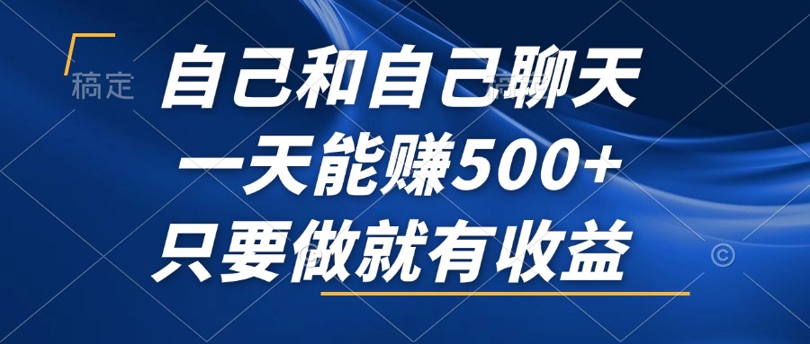 （12865期）自己和自己聊天，一天能赚500+，只要做就有收益，不可错过的风口项目！_生财有道创业项目网-资源-项目-副业-兼职-创业-大叔的库-大叔的库