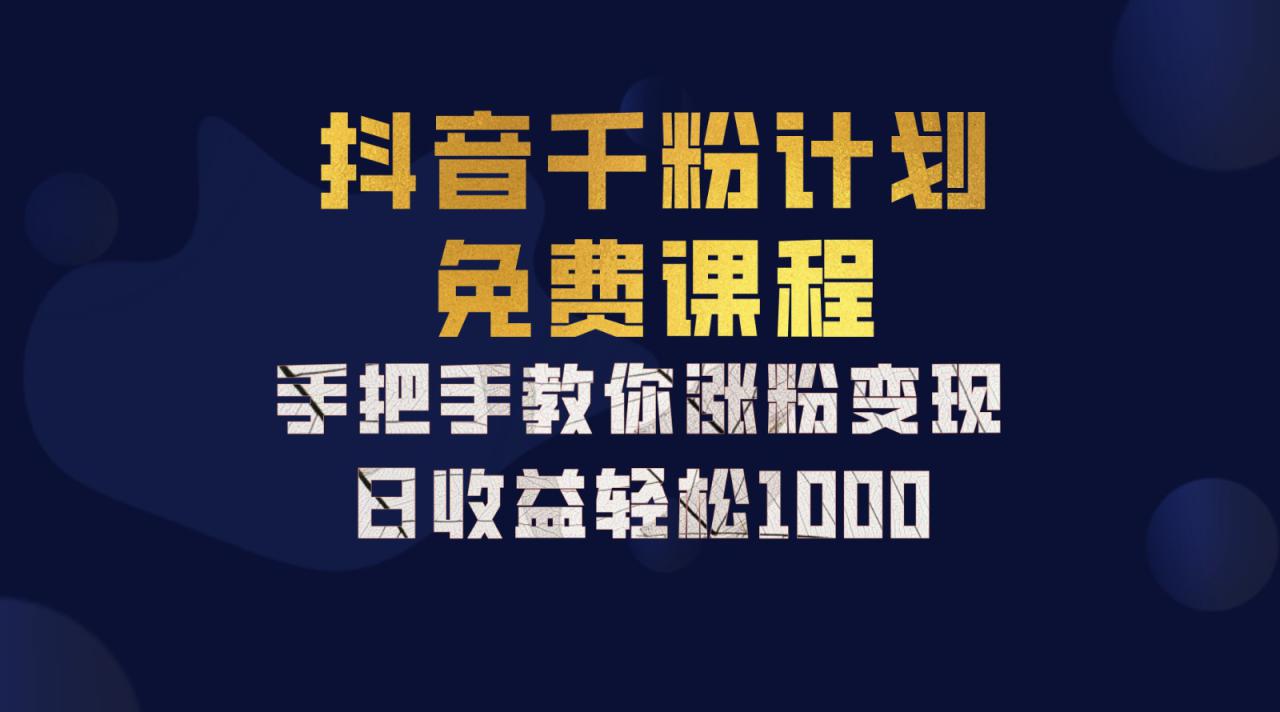 抖音千粉计划，手把手教你一部手机矩阵日入1000+，新手也能学会_生财有道创业网-资源-项目-副业-兼职-创业-大叔的库-大叔的库