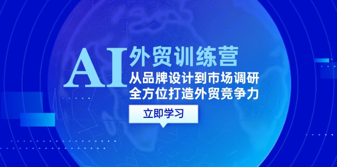 （12553期）AI+外贸训练营：从品牌设计到市场调研，全方位打造外贸竞争力_生财有道创业网-资源-项目-副业-兼职-创业-大叔的库-大叔的库