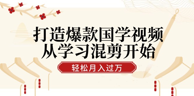 （12572期）打造爆款国学视频，从学习混剪开始！轻松涨粉，视频号分成月入过万_生财有道创业网-资源-项目-副业-兼职-创业-大叔的库-大叔的库