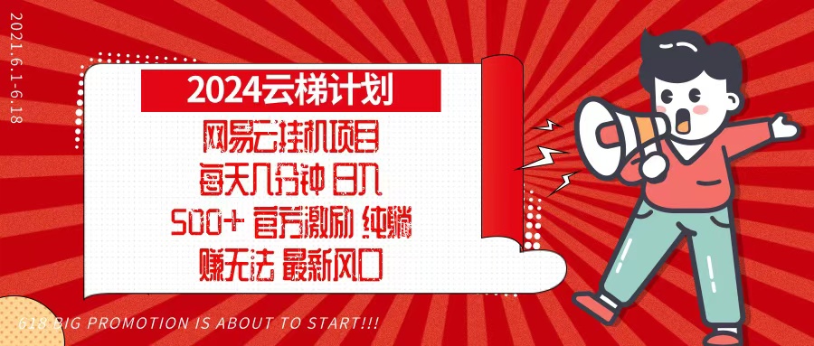 （13306期）2024网易云云梯计划，每天几分钟，纯躺赚玩法，月入1万+可矩阵，可批量_生财有道创业项目网-资源-项目-副业-兼职-创业-大叔的库-大叔的库