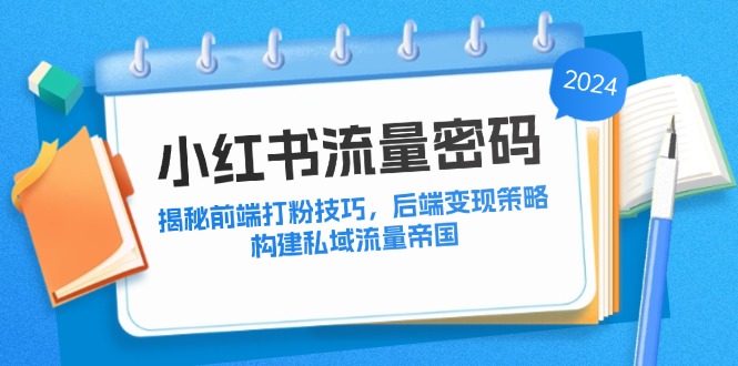 （12510期）小红书流量密码：揭秘前端打粉技巧，后端变现策略，构建私域流量帝国_生财有道创业网-资源-项目-副业-兼职-创业-大叔的库-大叔的库