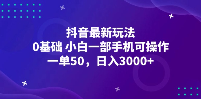 （12708期）抖音最新玩法，一单50，0基础 小白一部手机可操作，日入3000+_生财有道创业网-资源-项目-副业-兼职-创业-大叔的库-大叔的库