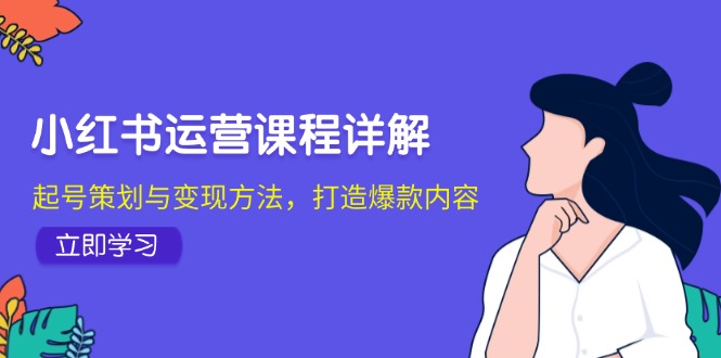 （12962期）小红书运营课程详解：起号策划与变现方法，打造爆款内容_生财有道创业项目网-资源-项目-副业-兼职-创业-大叔的库-大叔的库