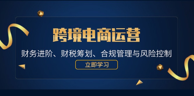 （12592期）跨境电商运营：财务进阶、财税筹划、合规管理与风险控制_生财有道创业网-资源-项目-副业-兼职-创业-大叔的库-大叔的库