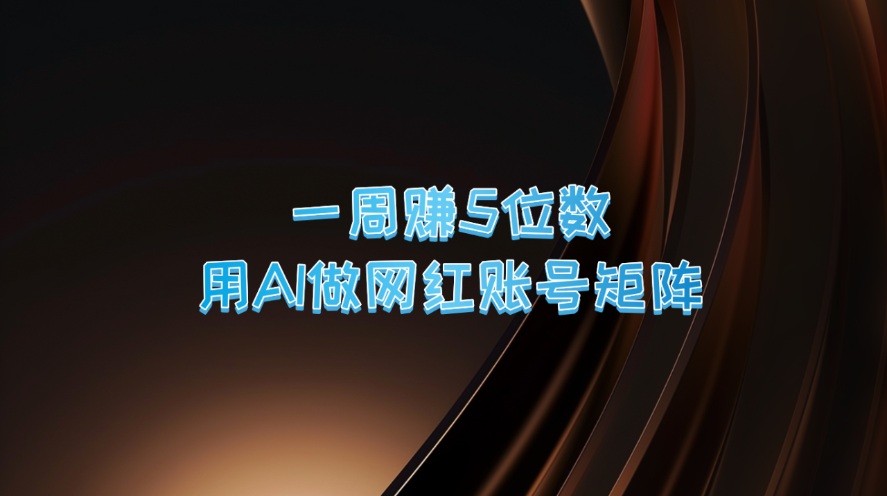一周赚5位数，用AI做网红账号矩阵，现在的AI功能实在太强大了_生财有道创业网-资源-项目-副业-兼职-创业-大叔的库-大叔的库
