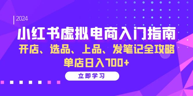 小红书虚拟电商入门指南：开店、选品、上品、发笔记全攻略 单店日入700+_生财有道创业网-资源-项目-副业-兼职-创业-大叔的库-大叔的库