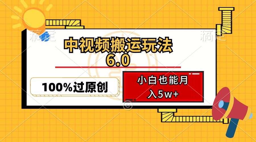 （12838期）中视频搬运玩法6.0，利用软件双重去重，100%过原创，小白也能月入5w+_生财有道创业项目网-资源-项目-副业-兼职-创业-大叔的库-大叔的库