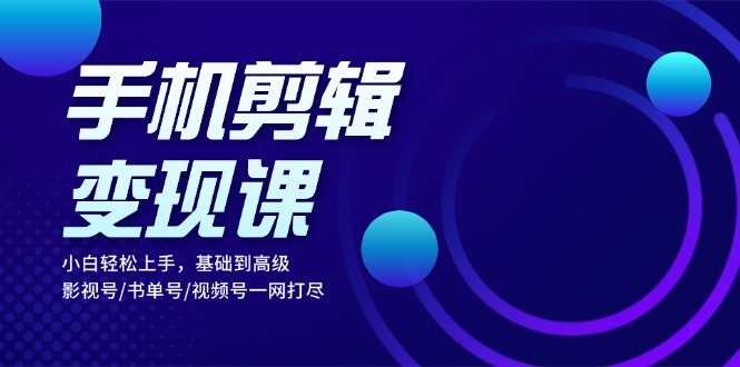 （13231期）手机剪辑变现课：小白轻松上手，基础到高级 影视号/书单号/视频号一网打尽_生财有道创业项目网-资源-项目-副业-兼职-创业-大叔的库-大叔的库