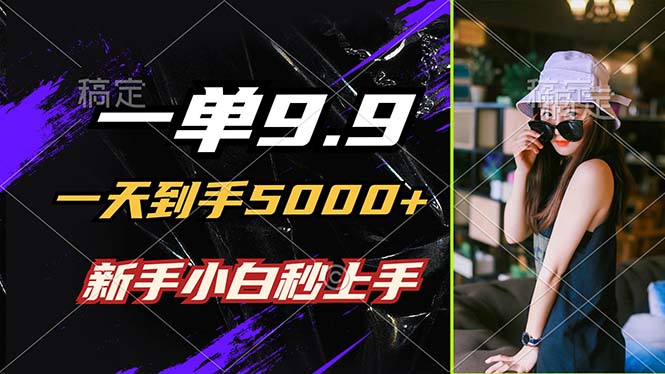 （12536期）一单9.9，一天到手5000+，不挑人，小白当天上手，制作作品只需1分钟_生财有道创业网-资源-项目-副业-兼职-创业-大叔的库-大叔的库