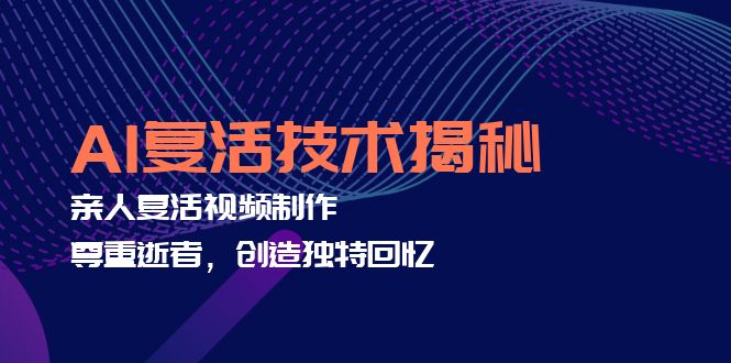 （12483期）AI复活技术揭秘：亲人复活视频制作，尊重逝者，创造独特回忆_生财有道创业网-资源-项目-副业-兼职-创业-大叔的库-大叔的库
