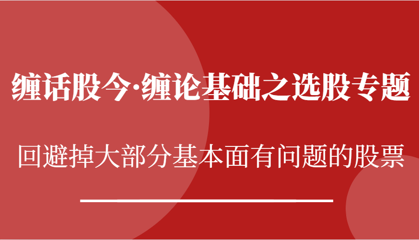 缠话股今·缠论基础之选股专题：回避掉大部分基本面有问题的股票_生财有道创业网-资源-项目-副业-兼职-创业-大叔的库-大叔的库