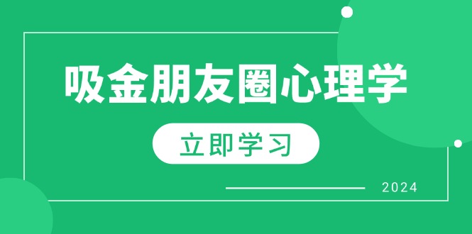 朋友圈吸金心理学：揭秘心理学原理，增加业绩，打造个人IP与行业权威_生财有道创业网-资源-项目-副业-兼职-创业-大叔的库-大叔的库