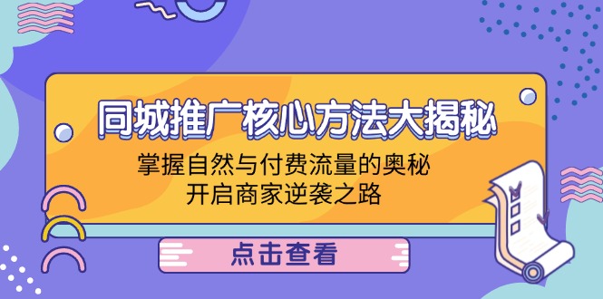 （12574期）同城推广核心方法大揭秘：掌握自然与付费流量的奥秘，开启商家逆袭之路_生财有道创业网-资源-项目-副业-兼职-创业-大叔的库-大叔的库