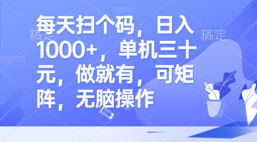 （13083期）每天扫个码，日入1000+，单机三十元，做就有，可矩阵，无脑操作_生财有道创业项目网-资源-项目-副业-兼职-创业-大叔的库-大叔的库