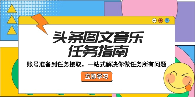 （12797期）头条图文音乐任务指南：账号准备到任务接取，一站式解决你做任务所有问题_生财有道创业项目网-资源-项目-副业-兼职-创业-大叔的库-大叔的库