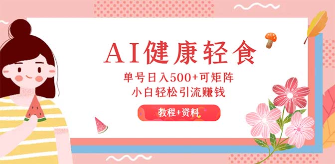 （12388期）AI健康轻食，单号日入500+可矩阵，小白轻松引流赚钱（教程+食谱）_生财有道创业网-资源-项目-副业-兼职-创业-大叔的库-大叔的库