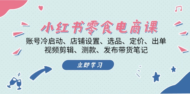 （13343期）小红书 零食电商课：账号冷启动、店铺设置、选品、定价、出单、视频剪辑.._生财有道创业项目网-资源-项目-副业-兼职-创业-大叔的库-大叔的库