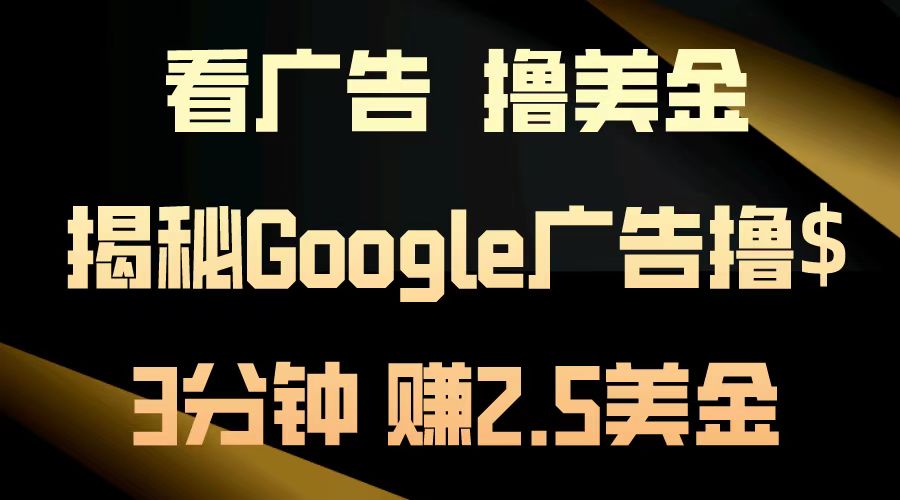 （13114期）看广告，撸美金！3分钟赚2.5美金！日入200美金不是梦！揭秘Google广告…_生财有道创业项目网-资源-项目-副业-兼职-创业-大叔的库-大叔的库