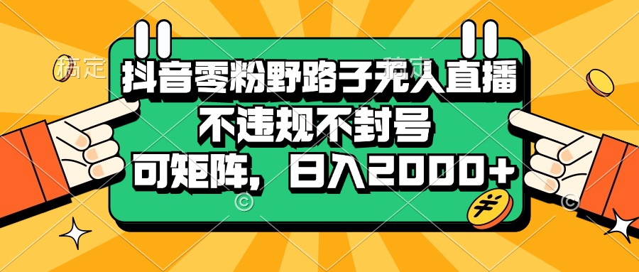 （13336期）抖音零粉野路子无人直播，不违规不封号，可矩阵，日入2000+_生财有道创业项目网-资源-项目-副业-兼职-创业-大叔的库-大叔的库