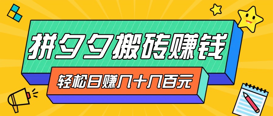 拼夕夕搬砖零撸新手小白可做，三重获利稳稳变现，无脑操作日入几十几百元_生财有道创业网-资源-项目-副业-兼职-创业-大叔的库-大叔的库