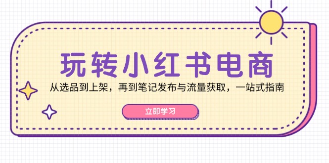 （12916期）玩转小红书电商：从选品到上架，再到笔记发布与流量获取，一站式指南_生财有道创业项目网-资源-项目-副业-兼职-创业-大叔的库-大叔的库