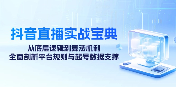 抖音直播实战宝典：从底层逻辑到算法机制，全面剖析平台规则与起号数据支撑_生财有道创业网-资源-项目-副业-兼职-创业-大叔的库-大叔的库
