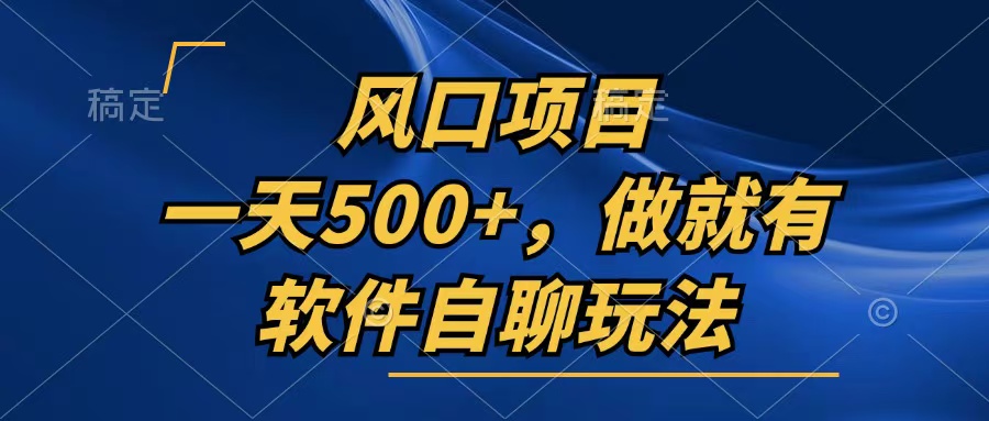 （13087期）一天500+，只要做就有，软件自聊玩法_生财有道创业项目网-资源-项目-副业-兼职-创业-大叔的库-大叔的库