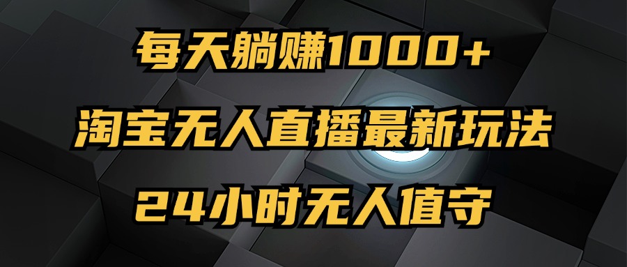 （12746期）最新淘宝无人直播玩法，每天躺赚1000+，24小时无人值守，不违规不封号_生财有道创业网-资源-项目-副业-兼职-创业-大叔的库-大叔的库