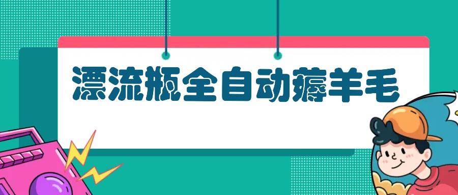 （13270期）漂流瓶全自动薅羊毛：适合小白，宝妈，上班族，操作也是十分的简单_生财有道创业项目网-资源-项目-副业-兼职-创业-大叔的库-大叔的库