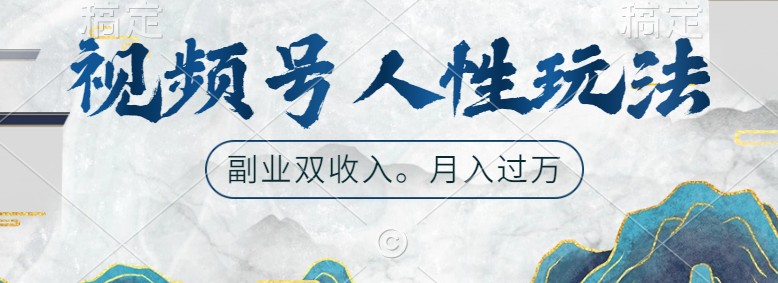 视频号人性玩法，让你起号，广告双份收入，副业好选择_生财有道创业网-资源-项目-副业-兼职-创业-大叔的库-大叔的库