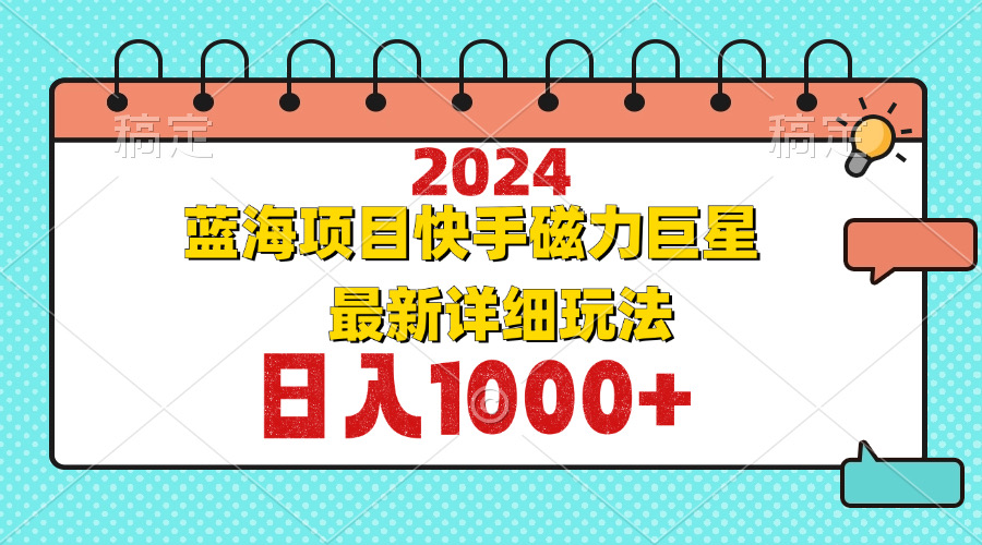 （12828期）2024最新蓝海项目快手磁力巨星最新最详细玩法_生财有道创业项目网-资源-项目-副业-兼职-创业-大叔的库-大叔的库