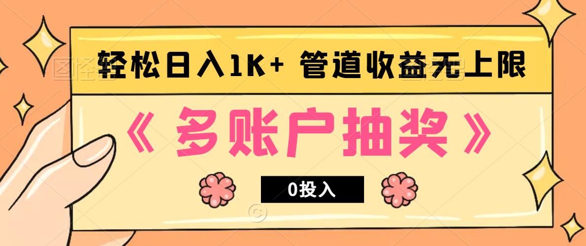 多账号抽奖，0投入也能赚收益，轻松日入1k+，管道收益无上限_生财有道创业网-资源-项目-副业-兼职-创业-大叔的库-大叔的库