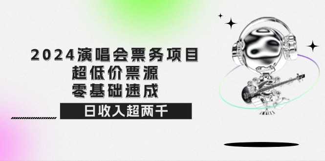 （12445期）2024演唱会票务项目！超低价票源，零基础速成，日收入超两千_生财有道创业网-资源-项目-副业-兼职-创业-大叔的库-大叔的库