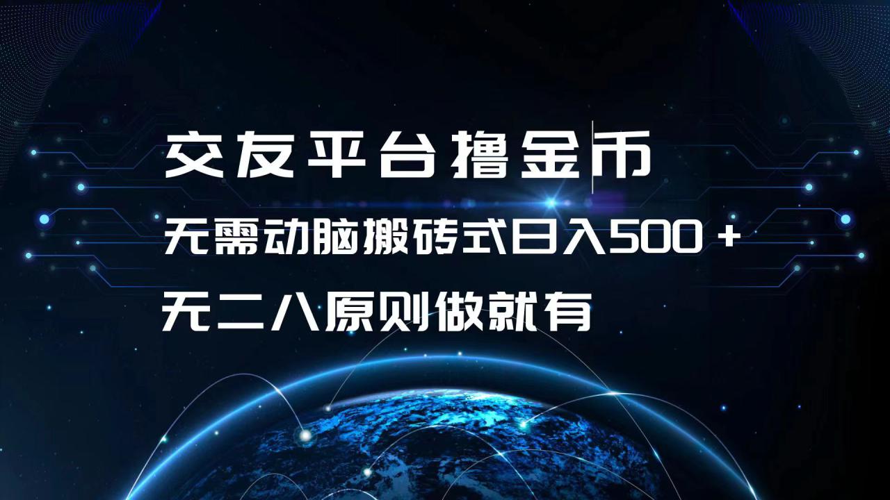 （13091期）交友平台撸金币，无需动脑搬砖式日入500+，无二八原则做就有，可批量矩…_生财有道创业项目网-资源-项目-副业-兼职-创业-大叔的库-大叔的库