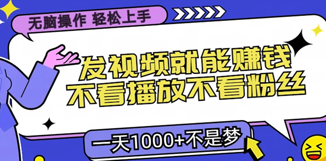 （13283期）无脑操作，只要发视频就能赚钱？不看播放不看粉丝，小白轻松上手，一天…_生财有道创业项目网-资源-项目-副业-兼职-创业-大叔的库-大叔的库