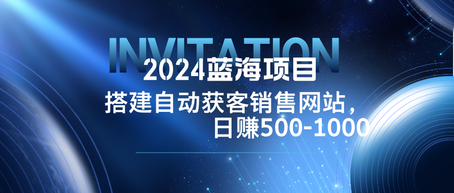 （12743期）2024蓝海项目，搭建销售网站，自动获客，日赚500-1000_生财有道创业网-资源-项目-副业-兼职-创业-大叔的库-大叔的库