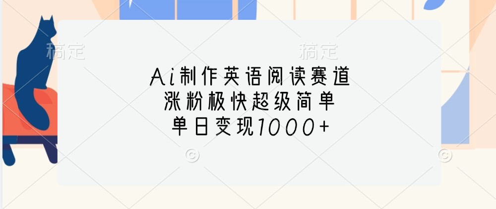 Ai制作英语阅读赛道，涨粉极快超级简单，单日变现1000+_生财有道创业网-资源-项目-副业-兼职-创业-大叔的库-大叔的库