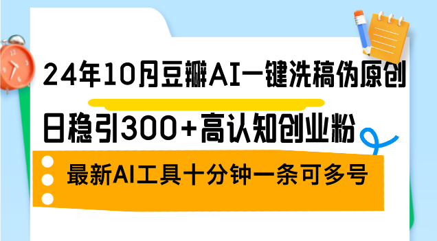 （12871期）24年10月豆瓣AI一键洗稿伪原创，日稳引300+高认知创业粉，最新AI工具十…_生财有道创业项目网-资源-项目-副业-兼职-创业-大叔的库-大叔的库