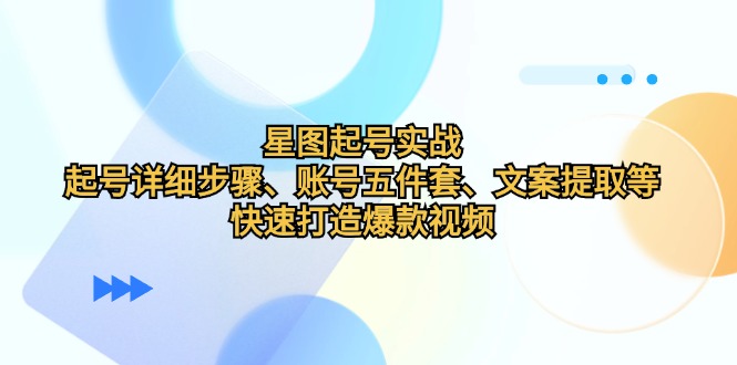 星图起号实战：起号详细步骤、账号五件套、文案提取等，快速打造爆款视频_生财有道创业网-资源-项目-副业-兼职-创业-大叔的库-大叔的库