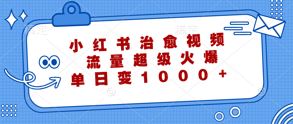 （12707期）小红书治愈视频，流量超级火爆，单日变现1000+_生财有道创业网-资源-项目-副业-兼职-创业-大叔的库-大叔的库