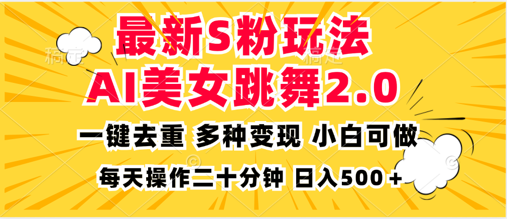 （13119期）最新S粉玩法，AI美女跳舞，项目简单，多种变现方式，小白可做，日入500…_生财有道创业项目网-资源-项目-副业-兼职-创业-大叔的库-大叔的库