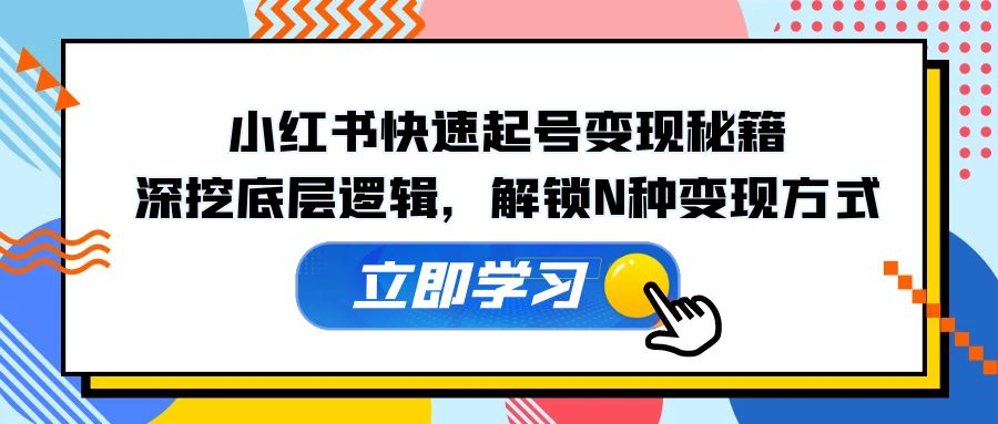 小红书快速起号变现秘籍：深挖底层逻辑，解锁N种变现方式_生财有道创业网-资源-项目-副业-兼职-创业-大叔的库-大叔的库