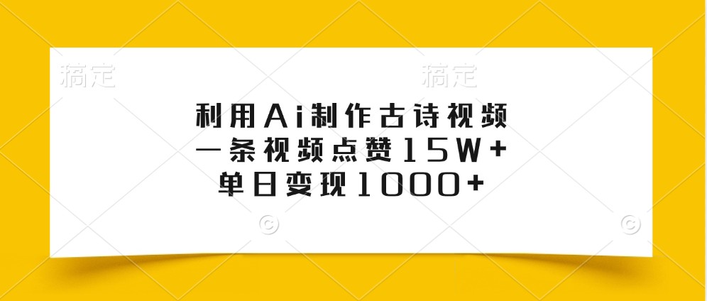 利用Ai制作古诗视频，一条视频点赞15W+，单日变现1000+_生财有道创业网-资源-项目-副业-兼职-创业-大叔的库-大叔的库