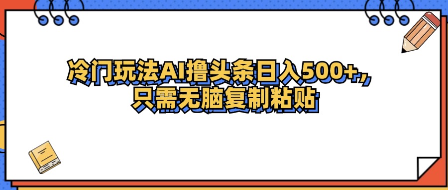 （12712期）冷门玩法最新AI头条撸收益日入500+_生财有道创业网-资源-项目-副业-兼职-创业-大叔的库-大叔的库