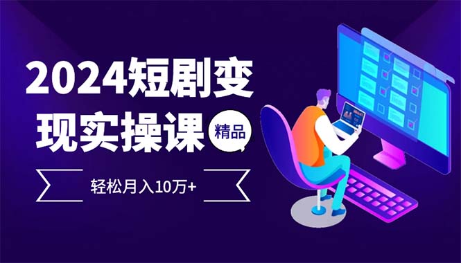 （12872期）2024最火爆的项目短剧变现轻松月入10万+_生财有道创业项目网-资源-项目-副业-兼职-创业-大叔的库-大叔的库