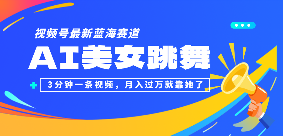 （12673期）视频号最新蓝海赛道，AI美女跳舞，3分钟一条视频，月入过万就靠她了！_生财有道创业网-资源-项目-副业-兼职-创业-大叔的库-大叔的库