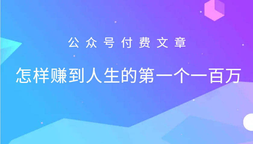 某公众号付费文章：怎么样才能赚到人生的第一个一百万_生财有道创业网-资源-项目-副业-兼职-创业-大叔的库-大叔的库